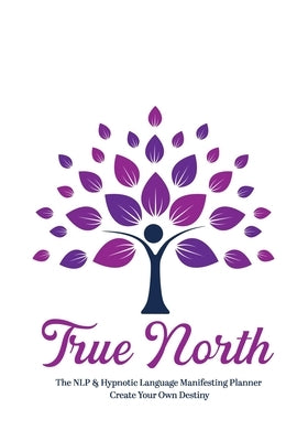 True North The NLP & Hypnotic Language Manifesting Planner - Create Your Own Destiny by Becker, Kristen