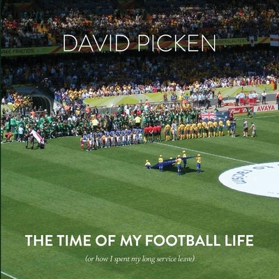 The Time of My Football Life: (Or how I spent my long service leave) by Picken, David