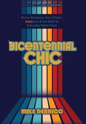 Bicentennial Chic: Bronx Bombers, Son of Sam, KISSteria & the Birth of Saturday Night Fever by Derrico, Mike