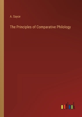 The Principles of Comparative Philology by Sayce, A.