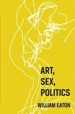 Art, Sex, Politics by Eaton, William
