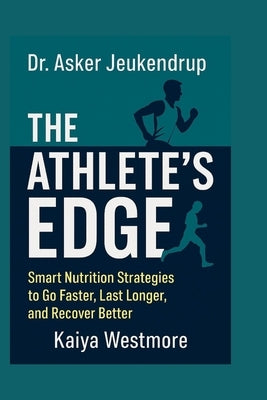 Dr. Asker Jeukendrup: The Athlete's Edge: Smart Nutrition Strategies to Go Faster, Last Longer, and Recover Better by Westmore, Kaiya