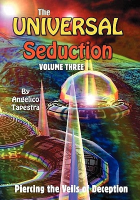 The Universal Seduction: Piercing the Veils of Deception, Volume 3 by Tapestra, Angelico