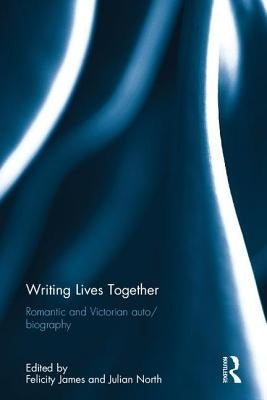Writing Lives Together: Romantic and Victorian auto/biography by James, Felicity