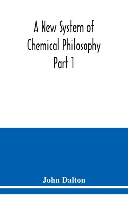 A New System of Chemical Philosophy Part 1 by Dalton, John