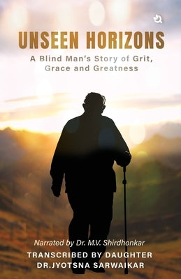 Unseen Horizons: A Blind Man's Story of Grit, Grace and Greatness by Dr M V Shirdhonkar