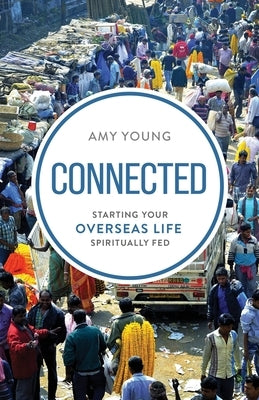 Connected: Starting Your Overseas Life Spiritually Fed by Young, Amy
