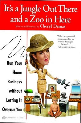 It's a Jungle Out There and a Zoo in Here: Run Your Home Business Without Letting It Overrun You by Demas, Cheryl