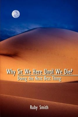 Why Sit We Here Until We Die?: Doing the Next Best Thing by Smith, Ruby