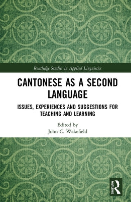 Cantonese as a Second Language: Issues, Experiences and Suggestions for Teaching and Learning by Wakefield, John C.