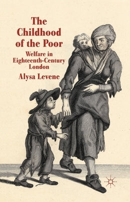 The Childhood of the Poor: Welfare in Eighteenth-Century London by Levene, A.