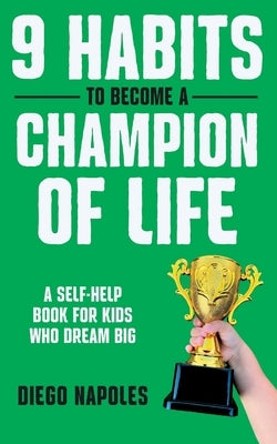 9 Habits To Become A Champion Of Life: A Self-Help Book for Kids Who Dream Big by Napoles, Diego