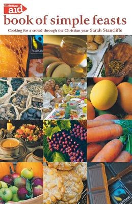 The Christian Aid Book of Simple Feasts: Cooking for a Crowd Through the Christian Year by Stancliffe, Sarah