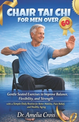 Chair Tai Chi for Men Over 60: Gentle Seated Exercises to Improve Balance, Flexibility, and Strength with a Simple Daily Routine for Better Mobility, by Cross, Amelia
