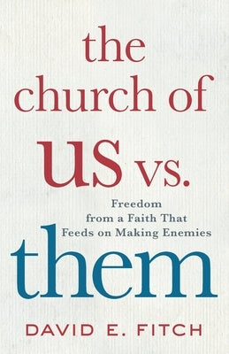 The Church of Us vs. Them: Freedom from a Faith That Feeds on Making Enemies by Fitch, David E.