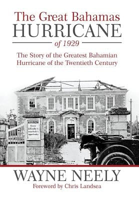 The Great Bahamas Hurricane of 1929: The Story of the Greatest Bahamian Hurricane of the Twentieth Century by Neely, Wayne