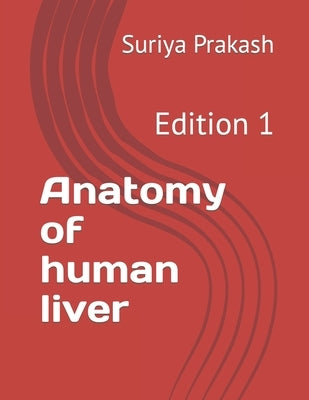 Anatomy of human liver: Edition 1 by Prakash, Suriya