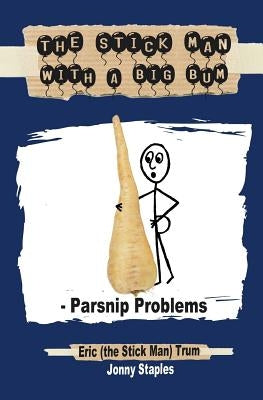 The Stick Man with a Big Bum - Parsnip Problems by Staples, Jonny