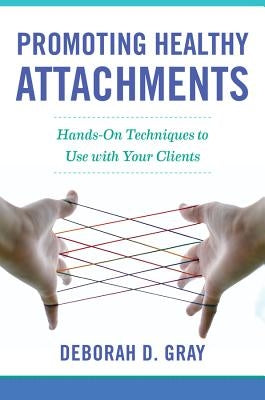 Promoting Healthy Attachments: Hands-On Techniques to Use with Your Clients by Gray, Deborah D.