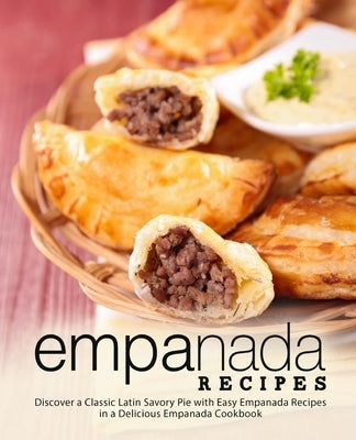 Empanada Recipes: Discover a Classic Latin Savory Pie with Easy Empanada Recipes in a Delicious Empanada Cookbook by Press, Booksumo
