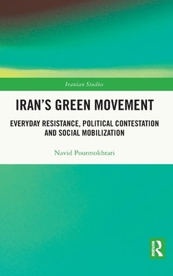 Iran's Green Movement: Everyday Resistance, Political Contestation and Social Mobilization by Pourmokhtari, Navid