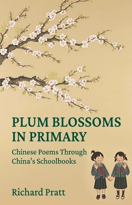 Plum Blossoms in Primary: Chinese Poetry through China's Schoolbooks by Pratt, Richard