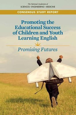 Promoting the Educational Success of Children and Youth Learning English: Promising Futures by National Academies of Sciences Engineeri