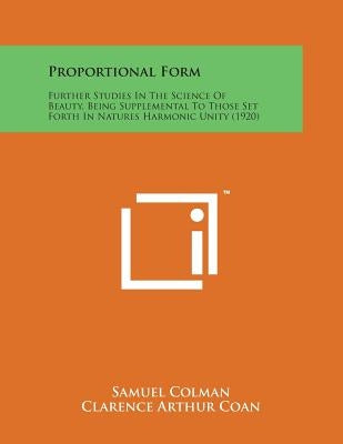 Proportional Form: Further Studies in the Science of Beauty, Being Supplemental to Those Set Forth in Natures Harmonic Unity (1920) by Colman, Samuel