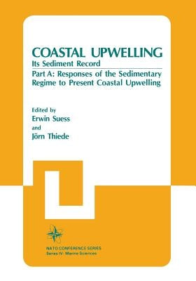 Coastal Upwelling Its Sediment Record: Part A: Responses of the Sedimentary Regime to Present Coastal Upwelling by Suess, Erwin