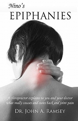 Nino's Epiphanies: A Chiropractor Explains to You and Your Doctor What Really Causes and Cures Back and Joint Pain by Ramsey, John a.