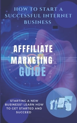 How to start a successful internet business: Affiliate Marketing Guide by Wealth, Charles