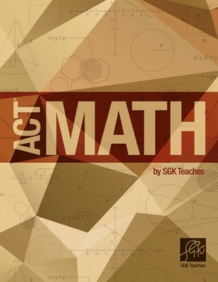 ACT Math by SGKTeaches: ACT Math by SGKTeaches by Siravuri, Srinivasa Sastri