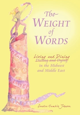 The Weight of Words: Dieting and Dying Living and Dining in the Midwest and Middle East by Johnson, Sandra Humble