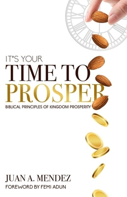 It's Your Time to Prosper: Biblical Principles of Kingdom Prosperity by Mendez, Juan A.