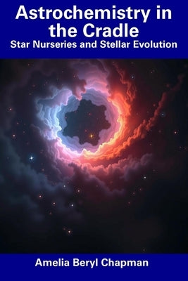 Astrochemistry in the Cradle: Star Nurseries and Stellar Evolution by Chapman, Amelia Beryl