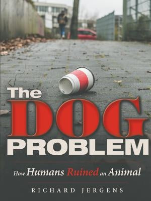The Dog Problem: How Humans Ruined an Animal by Jergens, Richard