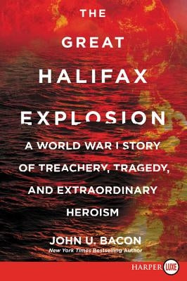 The Great Halifax Explosion: A World War I Story of Treachery, Tragedy, and Extraordinary Heroism by Bacon, John U.