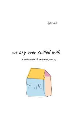 We Cry Over Spilled Milk by Ade, Kylie