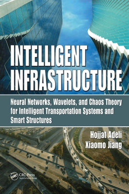 Intelligent Infrastructure: Neural Networks, Wavelets, and Chaos Theory for Intelligent Transportation Systems and Smart Structures by Adeli, Hojjat