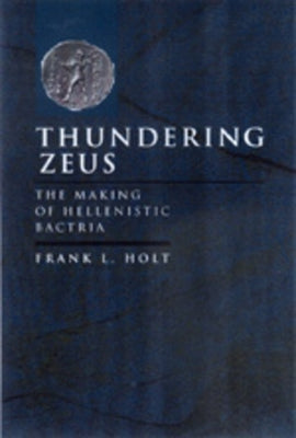 Thundering Zeus: The Making of Hellenistic Bactriavolume 32 by Holt, Frank L.