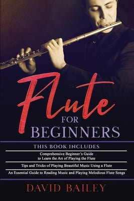 Flute for Beginners: 3 in 1- Beginner's Guide+ Tips and Tricks+ An Essential Guide to Reading Music and Playing Melodious Flute Songs by Bailey, David