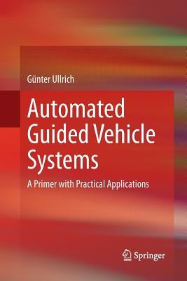 Automated Guided Vehicle Systems: A Primer with Practical Applications by Ullrich, Günter