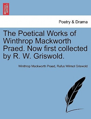 The Poetical Works of Winthrop Mackworth Praed. Now First Collected by R. W. Griswold. by Praed, Winthrop Mackworth
