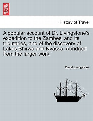 A Popular Account of Dr. Livingstone's Expedition to the Zambesi and Its Tributaries, and of the Discovery of Lakes Shirwa and Nyassa. Abridged from t by Livingstone, David