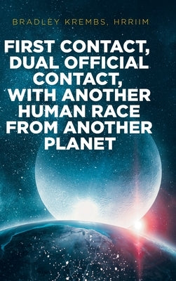 First Contact, Dual Official Contact, with Another Human Race from Another Planet by Krembs Hrriim, Bradley