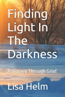 Finding Light In The Darkness: A Journey Through Grief by Helm, Lisa Anne