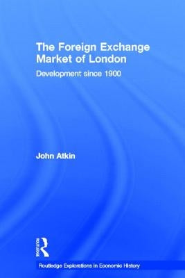The Foreign Exchange Market of London: Development Since 1900 by Atkin, John