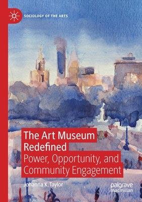 The Art Museum Redefined: Power, Opportunity, and Community Engagement by Taylor, Johanna K.