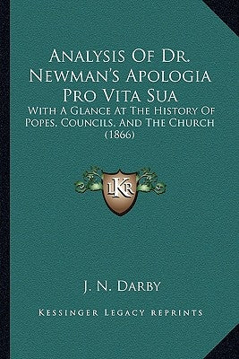Analysis Of Dr. Newman's Apologia Pro Vita Sua: With A Glance At The History Of Popes, Councils, And The Church (1866) by Darby, J. N.