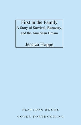 First in the Family: A Story of Survival, Recovery, and the American Dream by Hoppe, Jessica